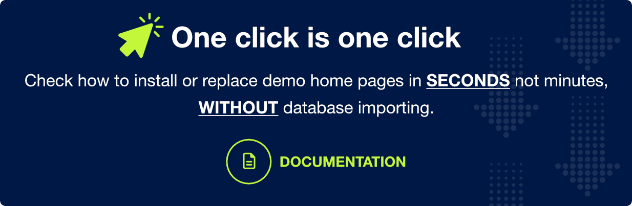 One click is one click. Check how to import or replace demo home pages in seconds, not minutes, without database importing.